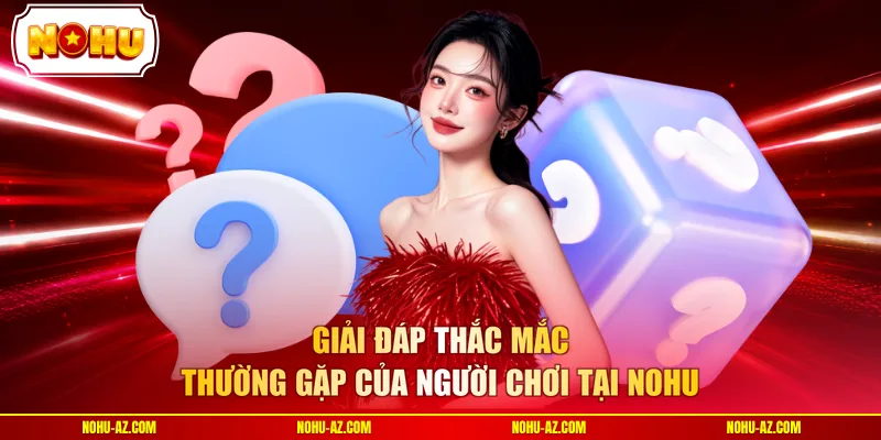 Giải đáp thắc mắc thường gặp của người chơi tại NOHU